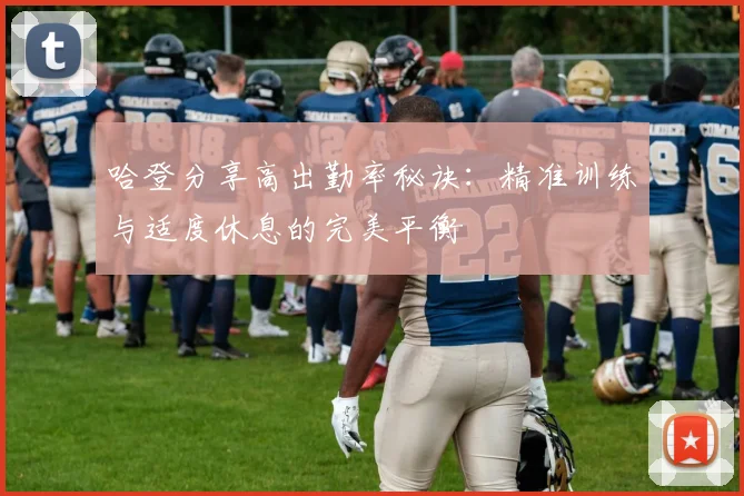 哈登分享高出勤率秘诀：精准训练与适度休息的完美平衡