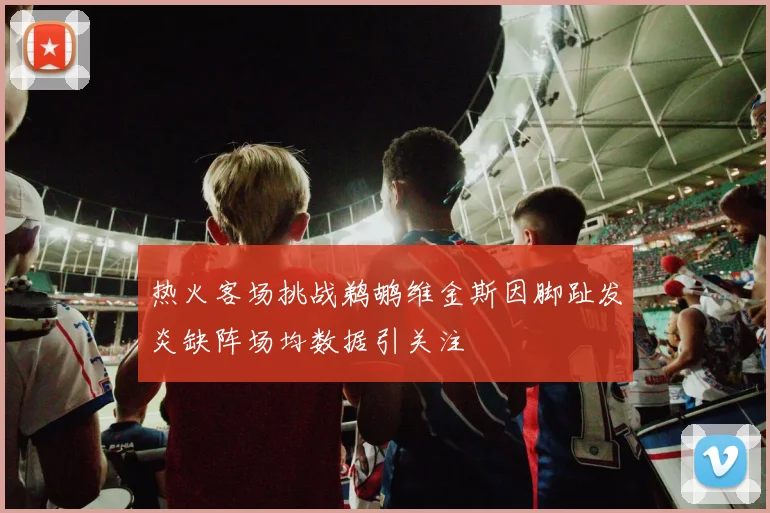 热火客场挑战鹈鹕维金斯因脚趾发炎缺阵场均数据引关注