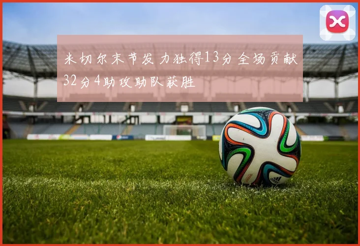 米切尔末节发力独得13分全场贡献32分4助攻助队获胜