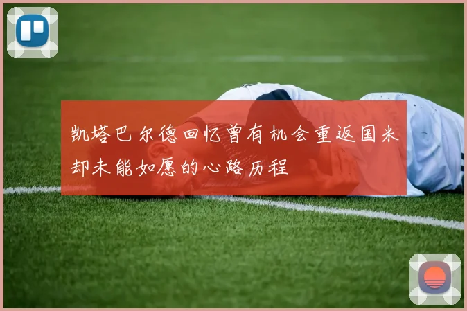 凯塔巴尔德回忆曾有机会重返国米却未能如愿的心路历程