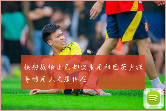 快船战绩出色却仍重用祖巴茨卢指导的用人之道何在