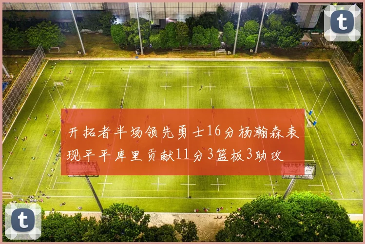 开拓者半场领先勇士16分杨瀚森表现平平库里贡献11分3篮板3助攻