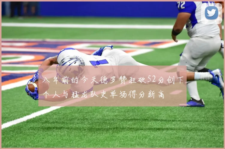 八年前的今天德罗赞狂砍52分创下个人与猛龙队史单场得分新高
