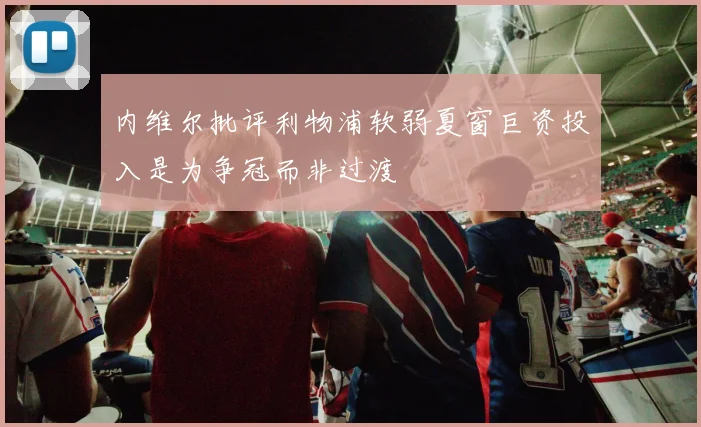 内维尔批评利物浦软弱夏窗巨资投入是为争冠而非过渡