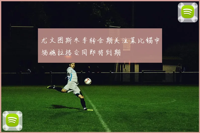 尤文图斯冬季转会期关注莱比锡中场施拉格合同即将到期