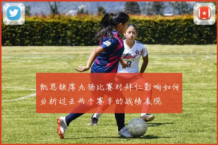 凯恩缺席九场比赛对拜仁影响如何分析过去两个赛季的战绩表现