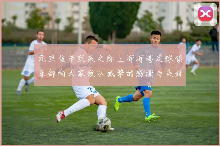 元旦佳节到来之际上海海港足球俱乐部向大家致以诚挚的感谢与美好祝福