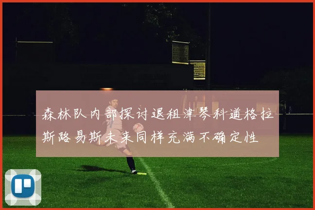森林队内部探讨退租津琴科道格拉斯路易斯未来同样充满不确定性