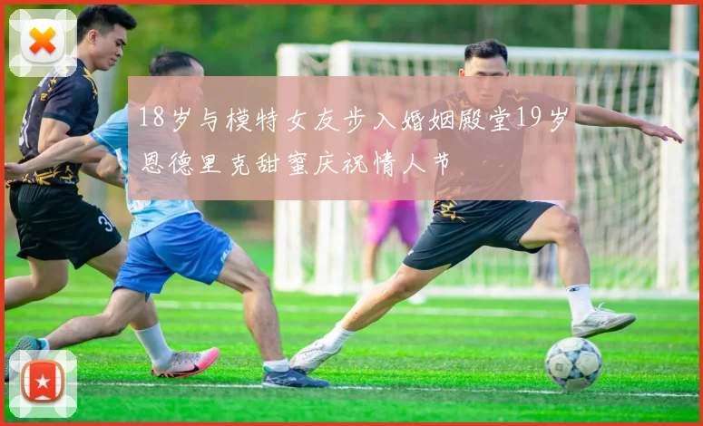 18岁与模特女友步入婚姻殿堂19岁恩德里克甜蜜庆祝情人节