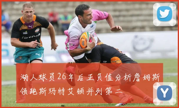 湖人球员26年后正负值分析詹姆斯领跑斯玛特艾顿并列第二