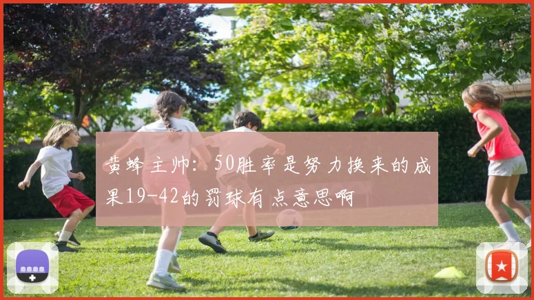黄蜂主帅：50胜率是努力换来的成果19-42的罚球有点意思啊