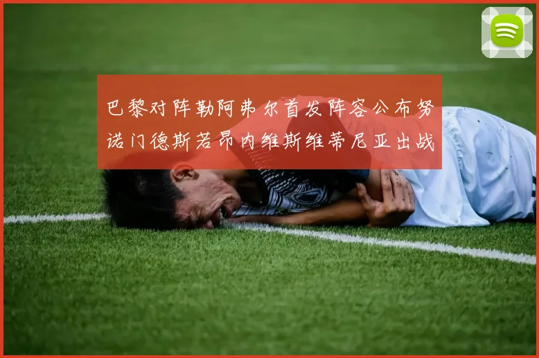 巴黎对阵勒阿弗尔首发阵容公布努诺门德斯若昂内维斯维蒂尼亚出战