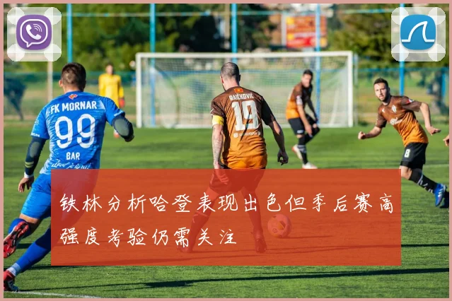 铁林分析哈登表现出色但季后赛高强度考验仍需关注