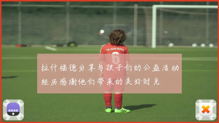 拉什福德分享与孩子们的公益活动经历感谢他们带来的美好时光