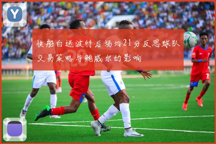 快船白送波特后场均21分反思球队交易策略与鲍威尔的影响