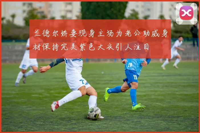 兰德尔娇妻现身主场为老公助威身材保持完美紫色大衣引人注目