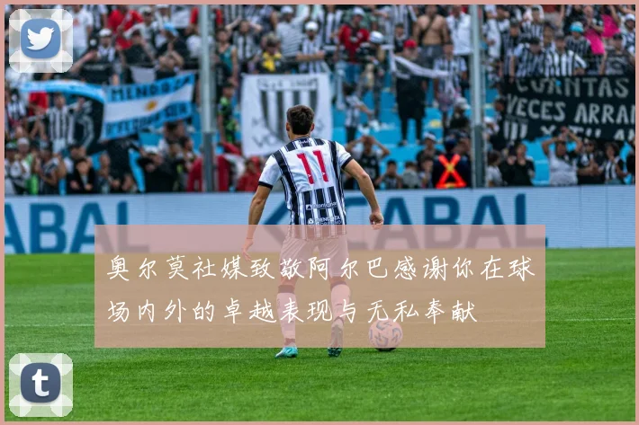 奥尔莫社媒致敬阿尔巴感谢你在球场内外的卓越表现与无私奉献
