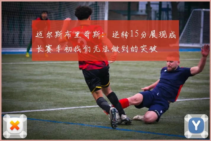 迈尔斯布里奇斯：逆转15分展现成长赛季初我们无法做到的突破