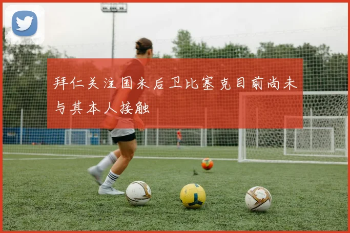 拜仁关注国米后卫比塞克目前尚未与其本人接触