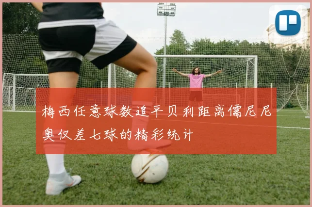 梅西任意球数追平贝利距离儒尼尼奥仅差七球的精彩统计