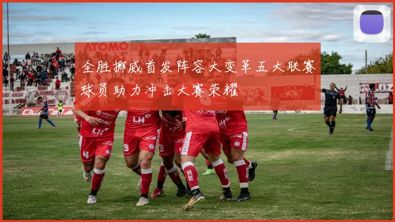 全胜挪威首发阵容大变革五大联赛球员助力冲击大赛荣耀