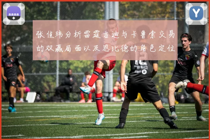 张佳玮分析雷霆吉迪与卡鲁索交易的双赢局面以及恩比德的角色定位